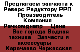 Предлагаем запчасти к Реверс-Редуктору РРП-40 › Производитель ­ Компания “Речкомднепр“ › Цена ­ 4 - Все города Водная техника » Запчасти и аксессуары   . Карачаево-Черкесская респ.